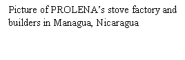 Text Box: Picture of PROLENAs stove factory and builders in Managua, Nicaragua